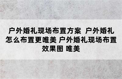 户外婚礼现场布置方案  户外婚礼怎么布置更唯美 户外婚礼现场布置效果图 唯美